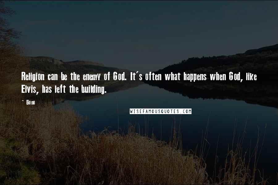 Bono Quotes: Religion can be the enemy of God. It's often what happens when God, like Elvis, has left the building.