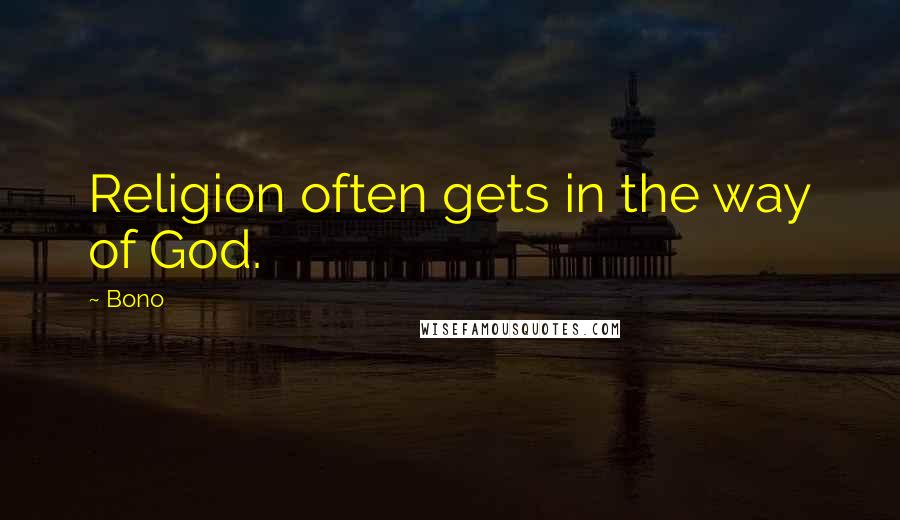 Bono Quotes: Religion often gets in the way of God.