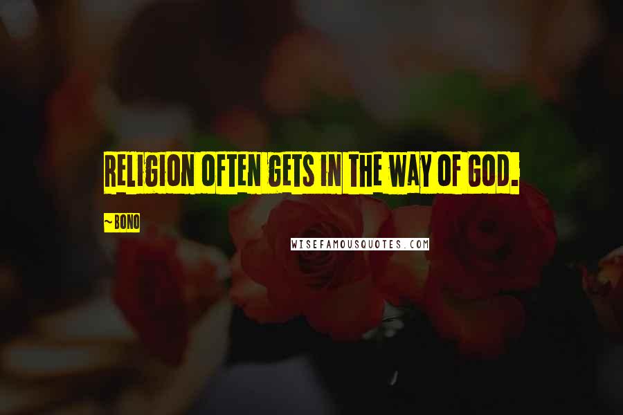 Bono Quotes: Religion often gets in the way of God.