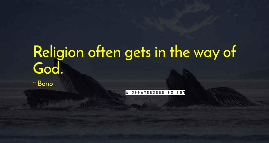 Bono Quotes: Religion often gets in the way of God.