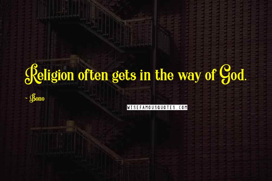 Bono Quotes: Religion often gets in the way of God.