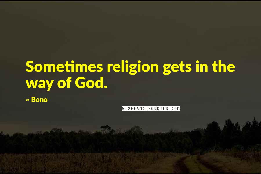 Bono Quotes: Sometimes religion gets in the way of God.