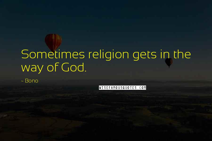 Bono Quotes: Sometimes religion gets in the way of God.