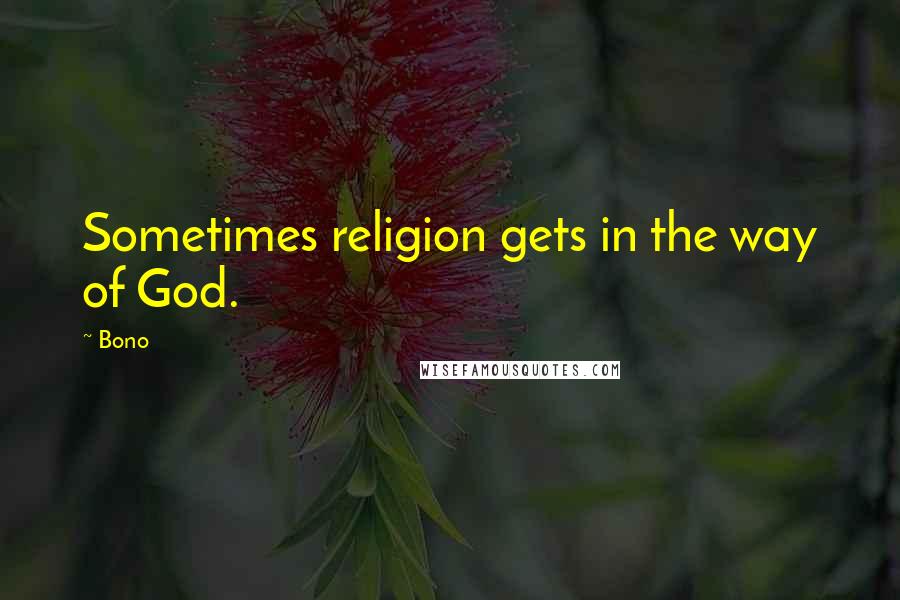 Bono Quotes: Sometimes religion gets in the way of God.