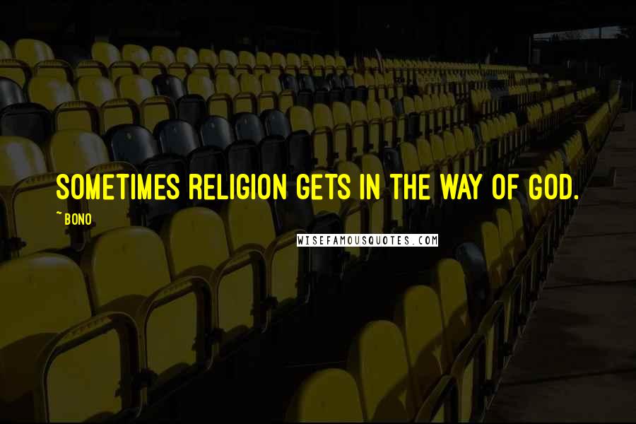 Bono Quotes: Sometimes religion gets in the way of God.