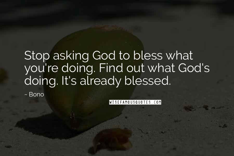 Bono Quotes: Stop asking God to bless what you're doing. Find out what God's doing. It's already blessed.