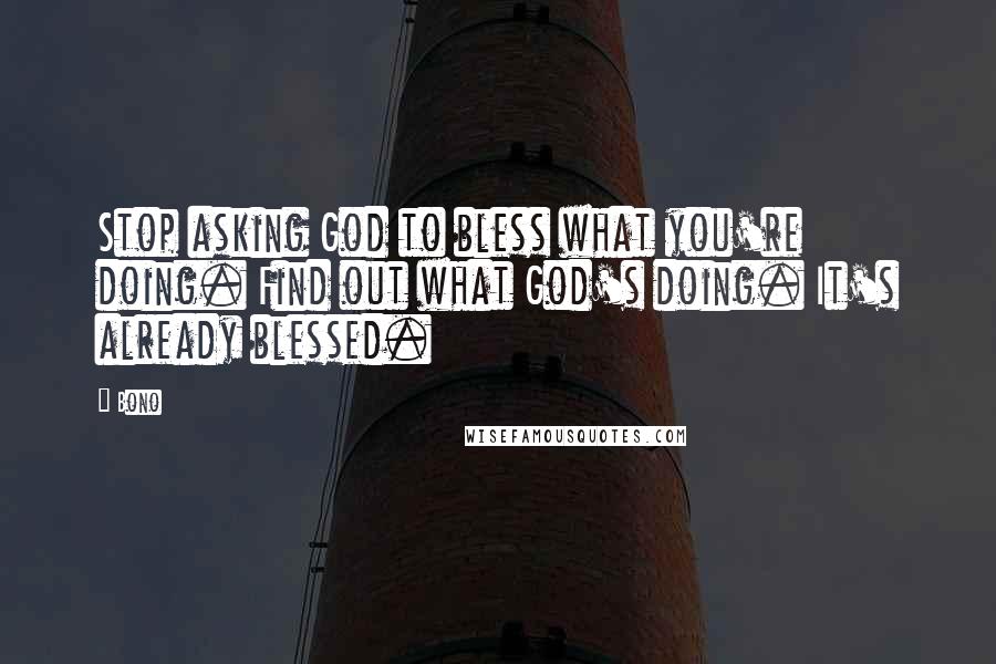 Bono Quotes: Stop asking God to bless what you're doing. Find out what God's doing. It's already blessed.