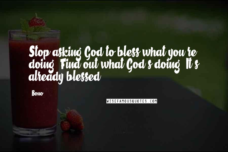 Bono Quotes: Stop asking God to bless what you're doing. Find out what God's doing. It's already blessed.