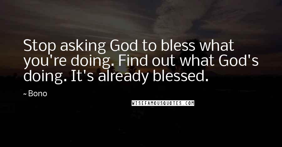 Bono Quotes: Stop asking God to bless what you're doing. Find out what God's doing. It's already blessed.