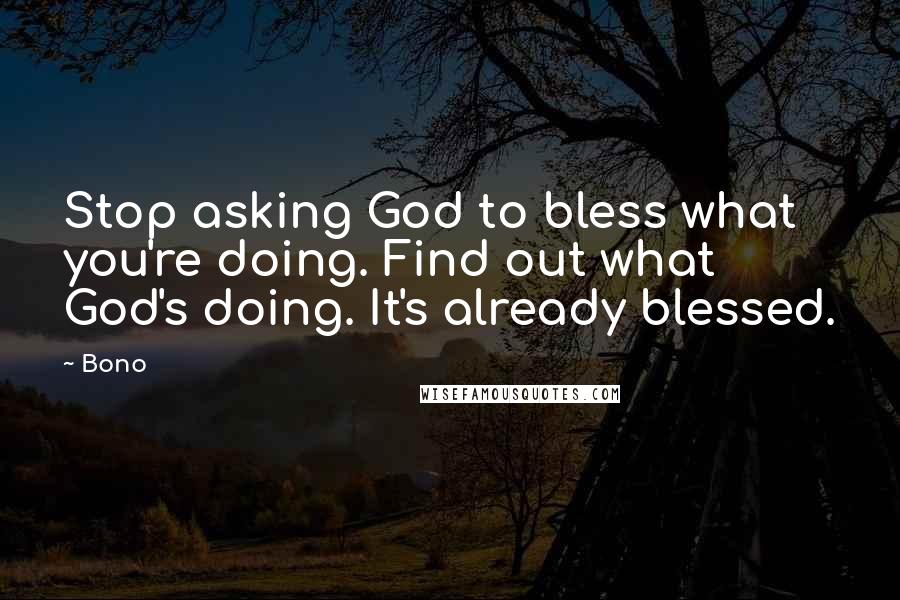 Bono Quotes: Stop asking God to bless what you're doing. Find out what God's doing. It's already blessed.