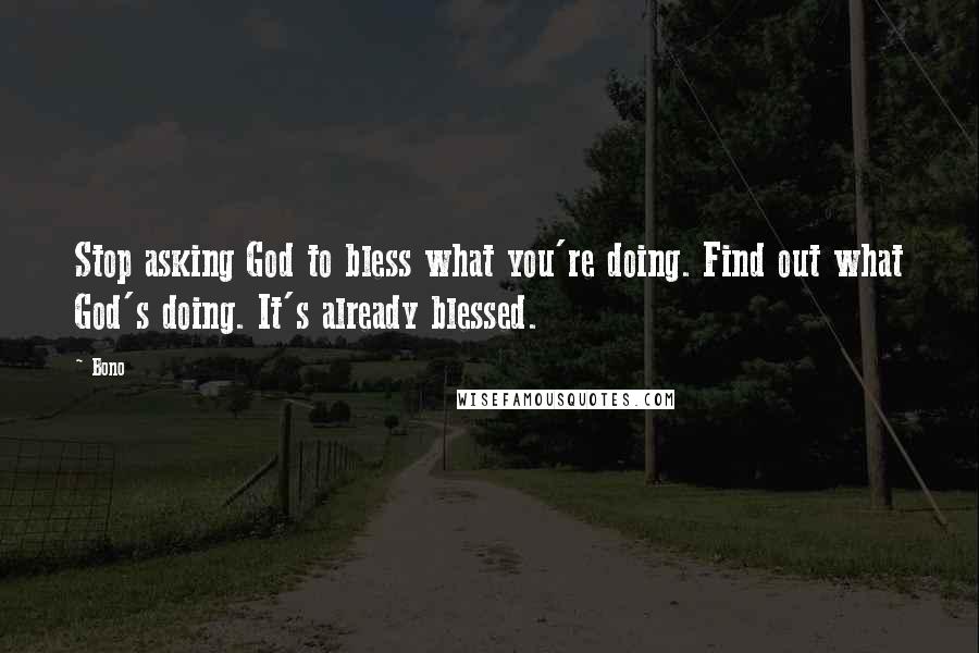Bono Quotes: Stop asking God to bless what you're doing. Find out what God's doing. It's already blessed.