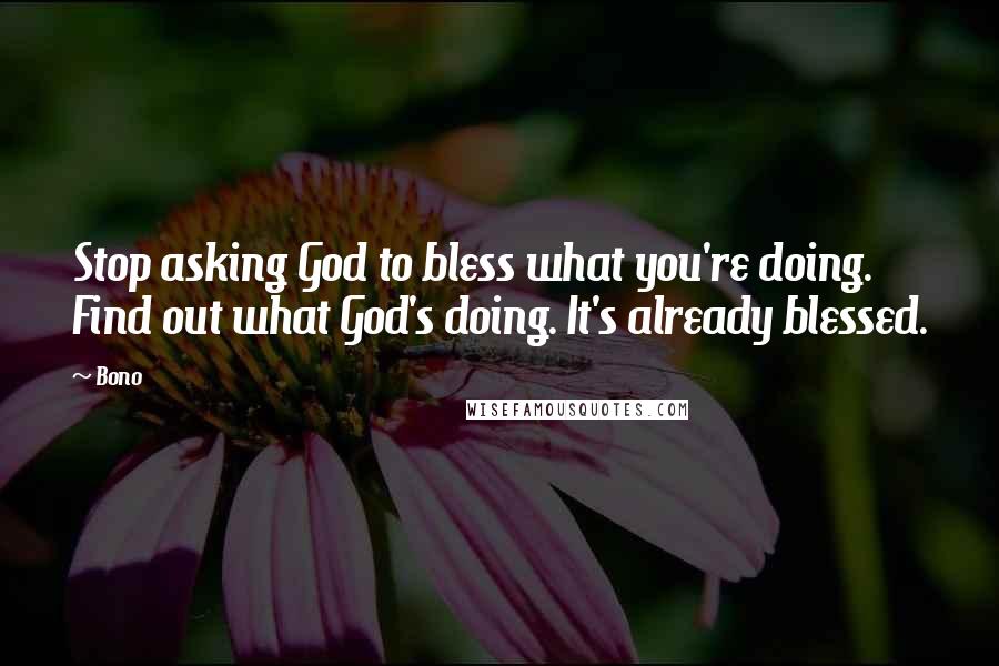 Bono Quotes: Stop asking God to bless what you're doing. Find out what God's doing. It's already blessed.
