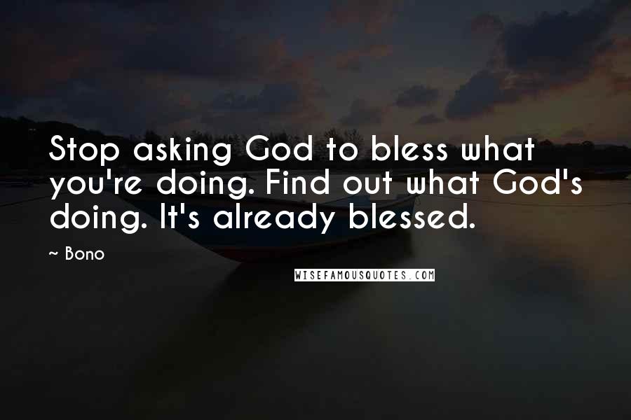 Bono Quotes: Stop asking God to bless what you're doing. Find out what God's doing. It's already blessed.