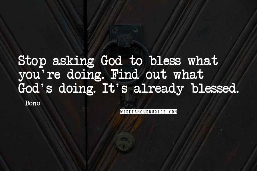 Bono Quotes: Stop asking God to bless what you're doing. Find out what God's doing. It's already blessed.