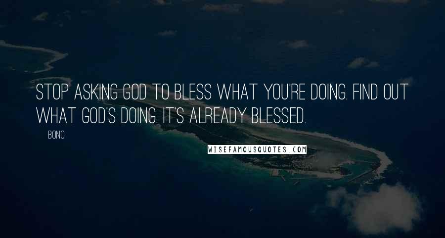 Bono Quotes: Stop asking God to bless what you're doing. Find out what God's doing. It's already blessed.