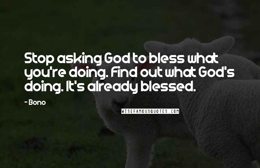 Bono Quotes: Stop asking God to bless what you're doing. Find out what God's doing. It's already blessed.