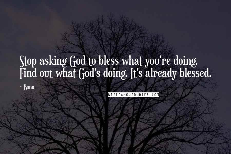 Bono Quotes: Stop asking God to bless what you're doing. Find out what God's doing. It's already blessed.