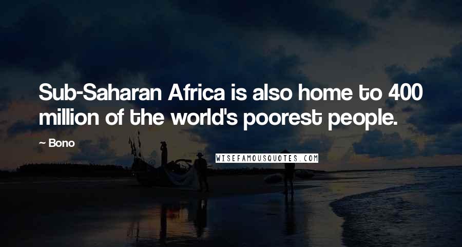 Bono Quotes: Sub-Saharan Africa is also home to 400 million of the world's poorest people.