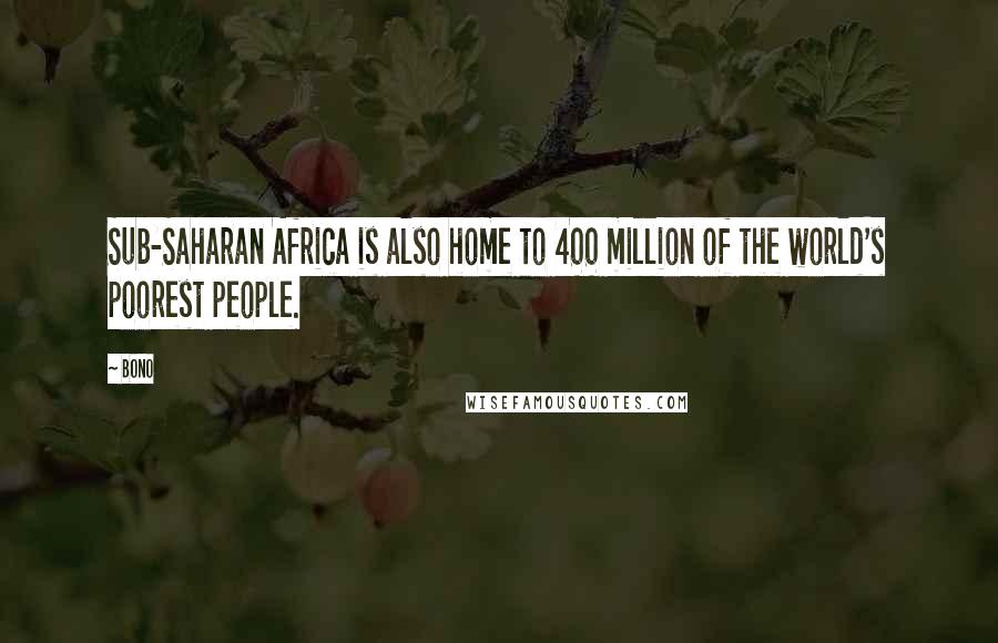 Bono Quotes: Sub-Saharan Africa is also home to 400 million of the world's poorest people.