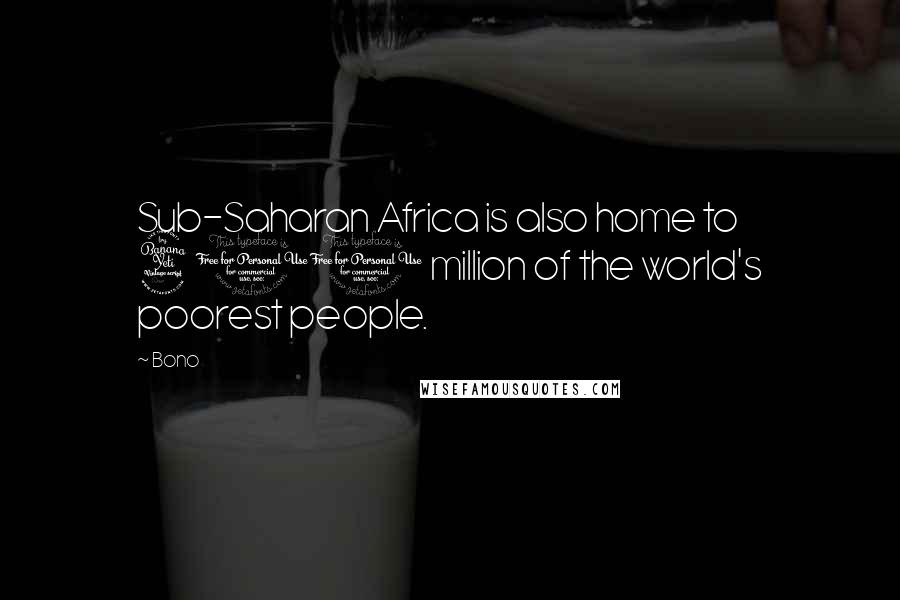 Bono Quotes: Sub-Saharan Africa is also home to 400 million of the world's poorest people.