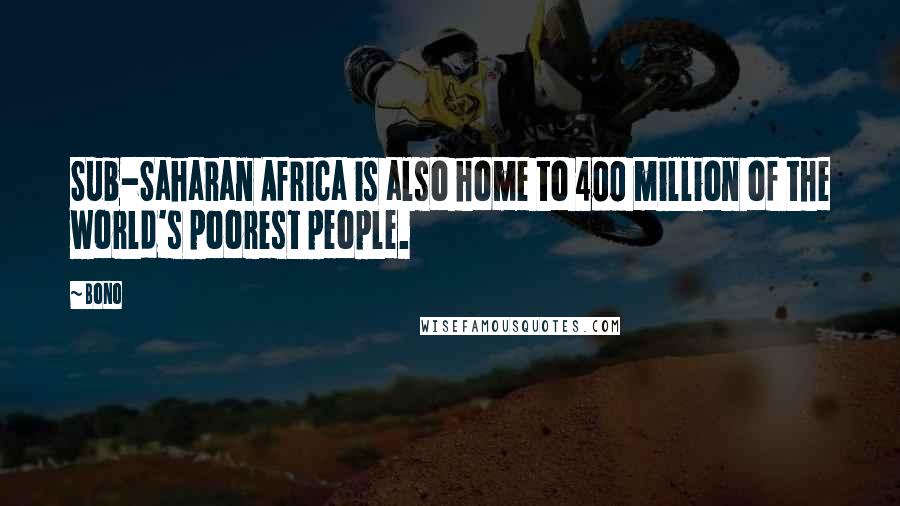 Bono Quotes: Sub-Saharan Africa is also home to 400 million of the world's poorest people.