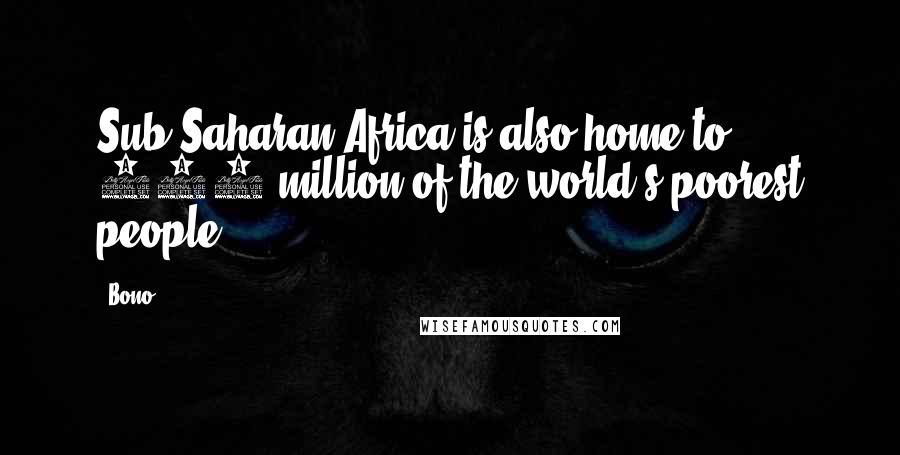 Bono Quotes: Sub-Saharan Africa is also home to 400 million of the world's poorest people.