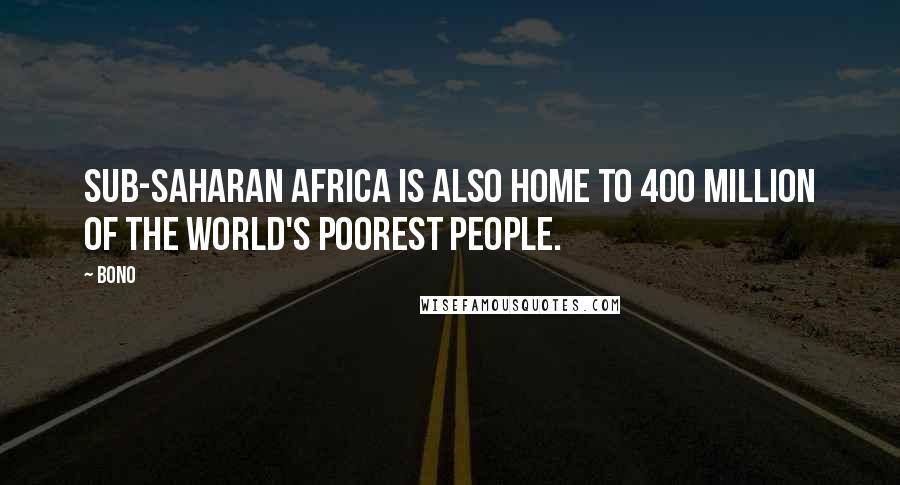 Bono Quotes: Sub-Saharan Africa is also home to 400 million of the world's poorest people.