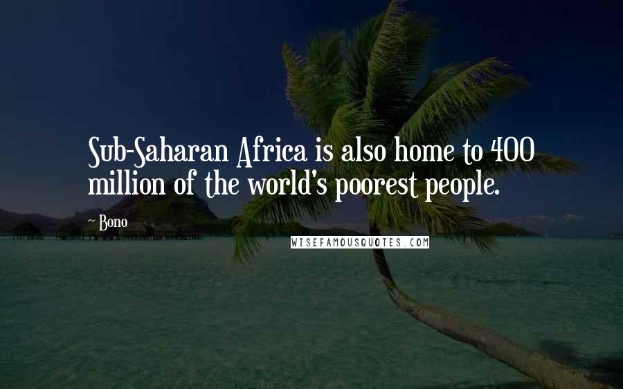 Bono Quotes: Sub-Saharan Africa is also home to 400 million of the world's poorest people.