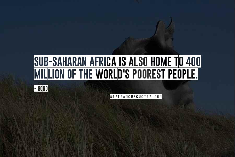 Bono Quotes: Sub-Saharan Africa is also home to 400 million of the world's poorest people.