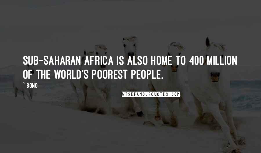 Bono Quotes: Sub-Saharan Africa is also home to 400 million of the world's poorest people.