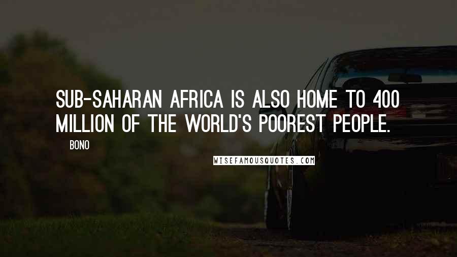 Bono Quotes: Sub-Saharan Africa is also home to 400 million of the world's poorest people.