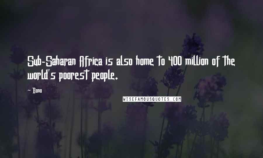 Bono Quotes: Sub-Saharan Africa is also home to 400 million of the world's poorest people.