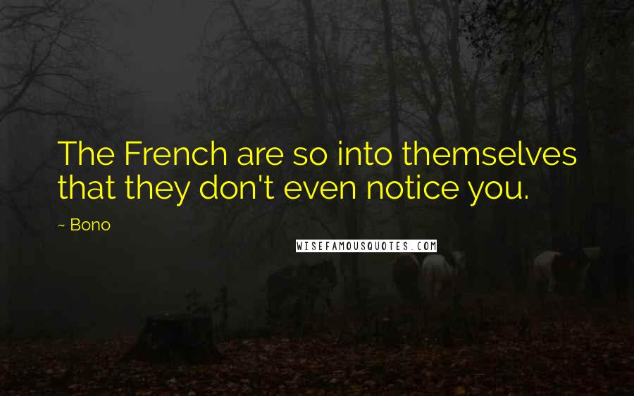 Bono Quotes: The French are so into themselves that they don't even notice you.