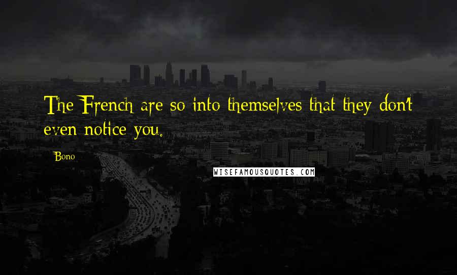 Bono Quotes: The French are so into themselves that they don't even notice you.