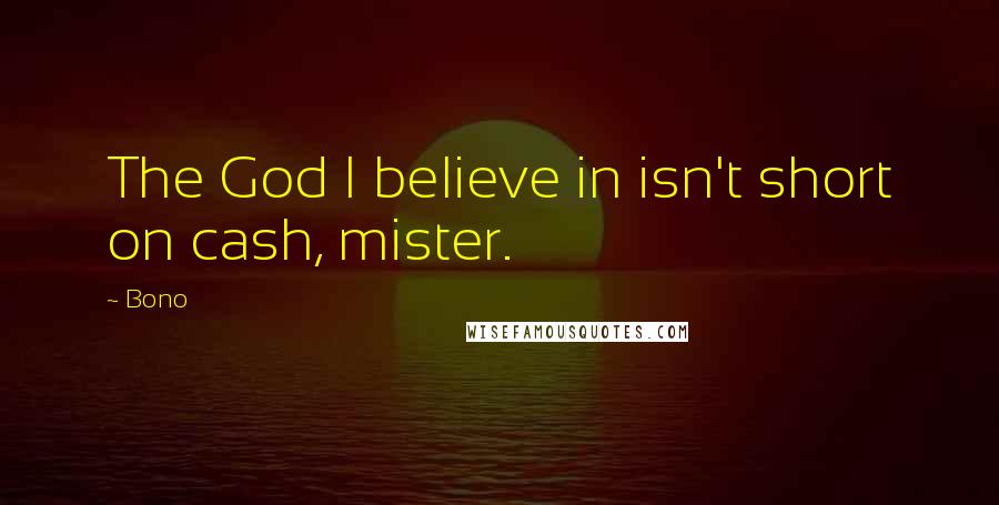 Bono Quotes: The God I believe in isn't short on cash, mister.