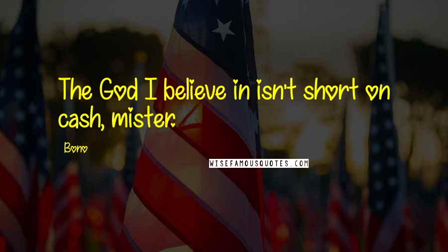 Bono Quotes: The God I believe in isn't short on cash, mister.