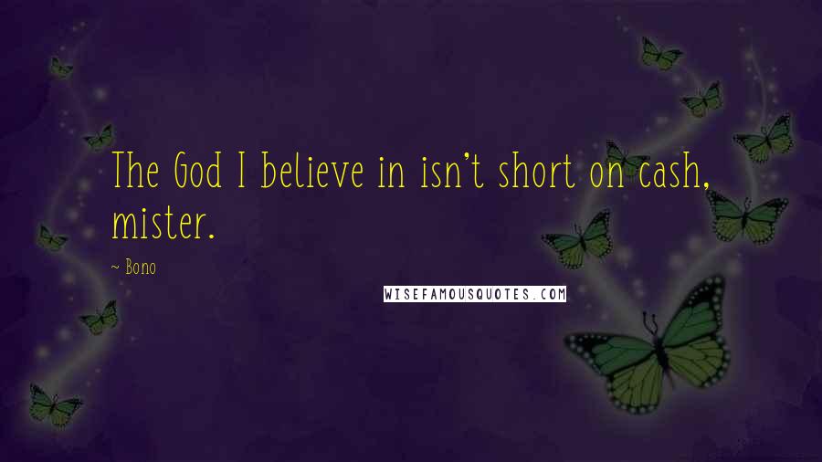 Bono Quotes: The God I believe in isn't short on cash, mister.