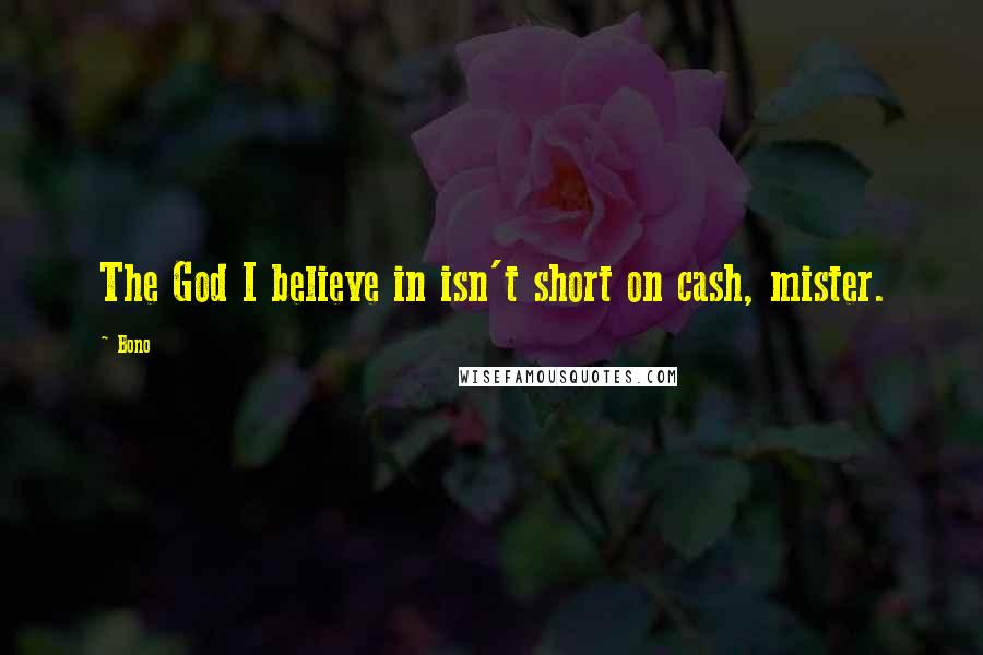 Bono Quotes: The God I believe in isn't short on cash, mister.