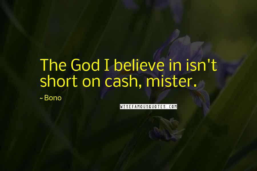 Bono Quotes: The God I believe in isn't short on cash, mister.