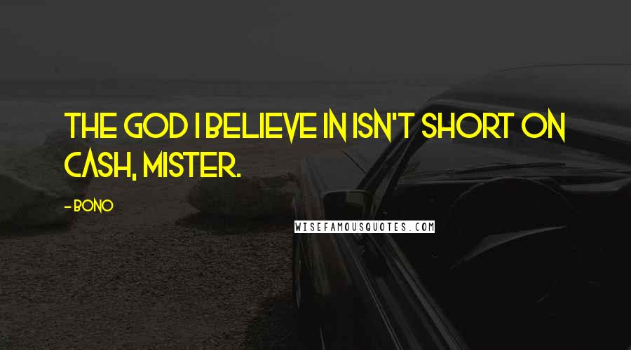 Bono Quotes: The God I believe in isn't short on cash, mister.