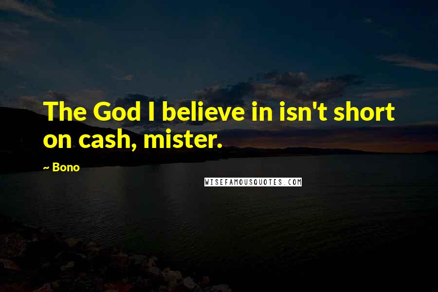 Bono Quotes: The God I believe in isn't short on cash, mister.