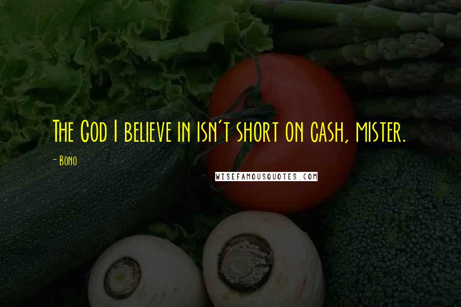 Bono Quotes: The God I believe in isn't short on cash, mister.