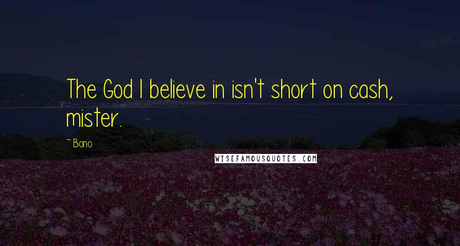 Bono Quotes: The God I believe in isn't short on cash, mister.