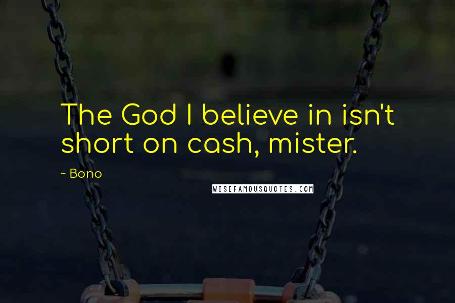 Bono Quotes: The God I believe in isn't short on cash, mister.