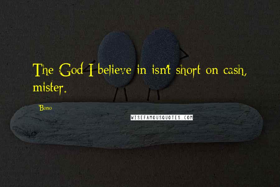 Bono Quotes: The God I believe in isn't short on cash, mister.