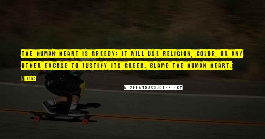 Bono Quotes: The human heart is greedy; it will use religion, color, or any other excuse to justify its greed. Blame the human heart.