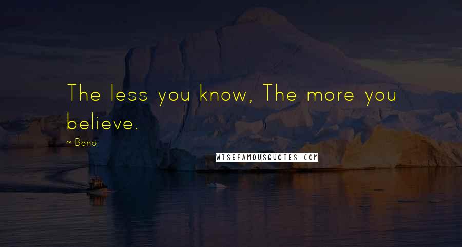 Bono Quotes: The less you know, The more you believe.