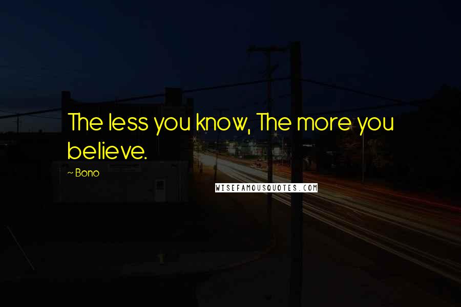 Bono Quotes: The less you know, The more you believe.