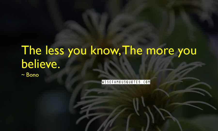 Bono Quotes: The less you know, The more you believe.