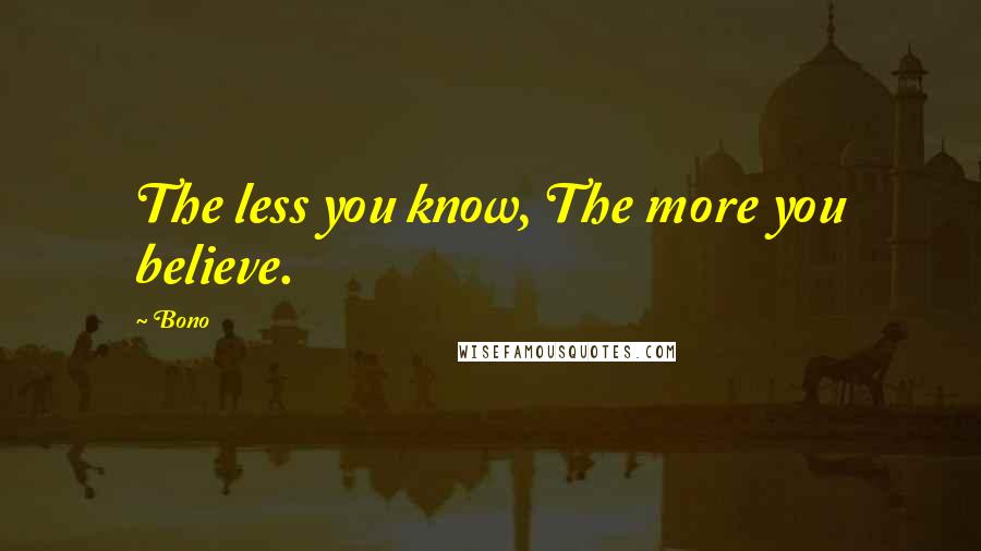 Bono Quotes: The less you know, The more you believe.